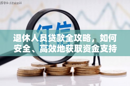天心退休人员贷款全攻略，如何安全、高效地获取资金支持