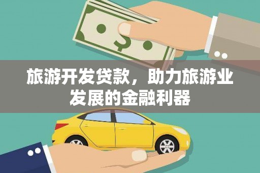 天心旅游开发贷款，助力旅游业发展的金融利器