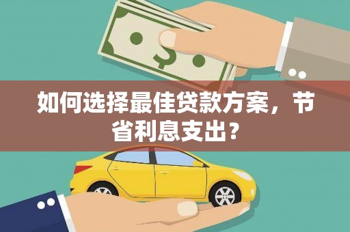 天心如何选择最佳贷款方案，节省利息支出？