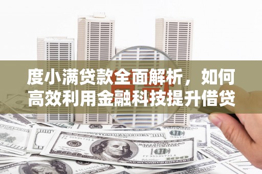 天心度小满贷款全面解析，如何高效利用金融科技提升借贷体验