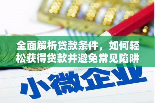 天心全面解析贷款条件，如何轻松获得贷款并避免常见陷阱