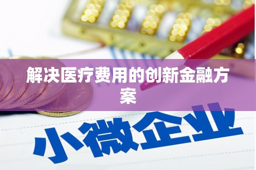 天心解决医疗费用的创新金融方案