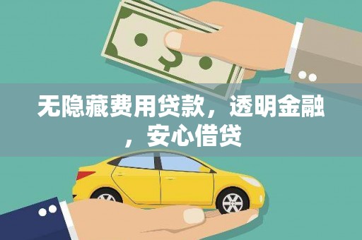 天心无隐藏费用贷款，透明金融，安心借贷