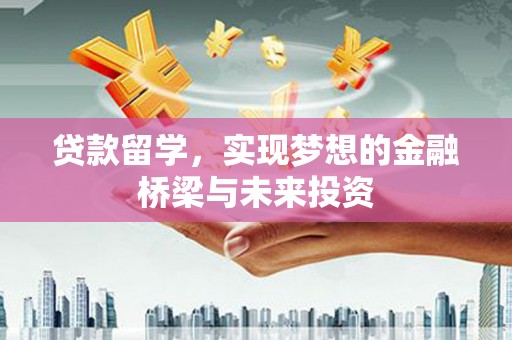 天心贷款留学，实现梦想的金融桥梁与未来投资