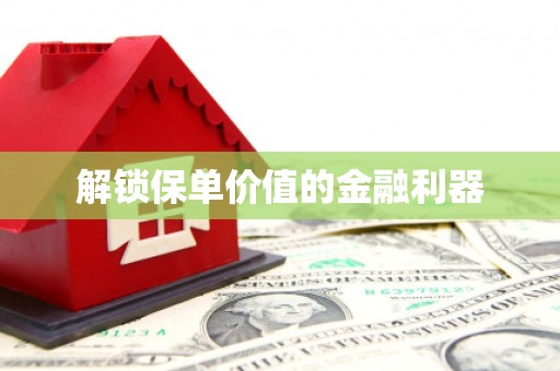 天心解锁保单价值的金融利器
