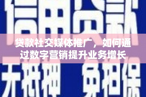 天心贷款社交媒体推广，如何通过数字营销提升业务增长