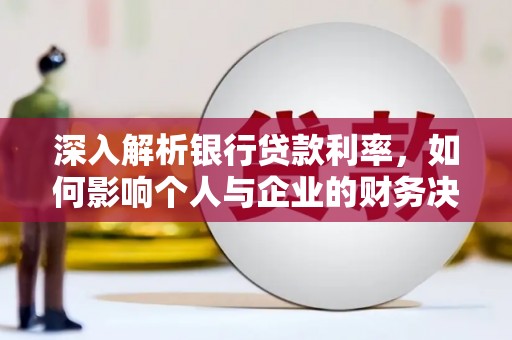 天心深入解析银行贷款利率，如何影响个人与企业的财务决策