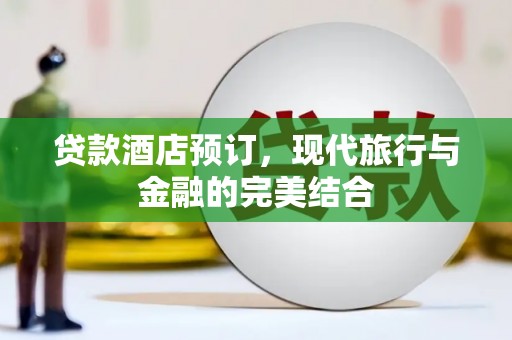 天心贷款酒店预订，现代旅行与金融的完美结合