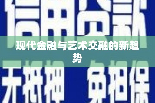 天心现代金融与艺术交融的新趋势