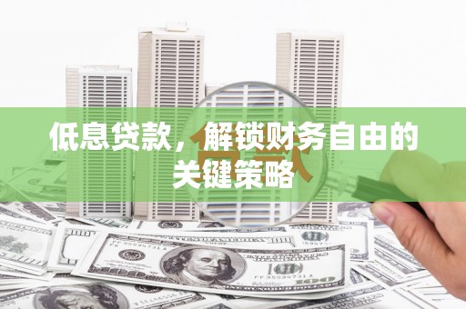 天心低息贷款，解锁财务自由的关键策略