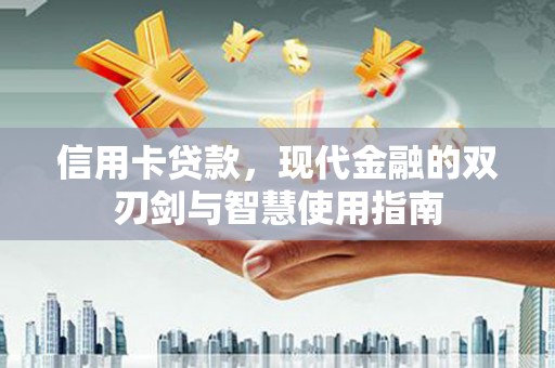 天心信用卡贷款，现代金融的双刃剑与智慧使用指南