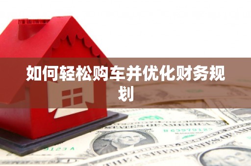 天心如何轻松购车并优化财务规划