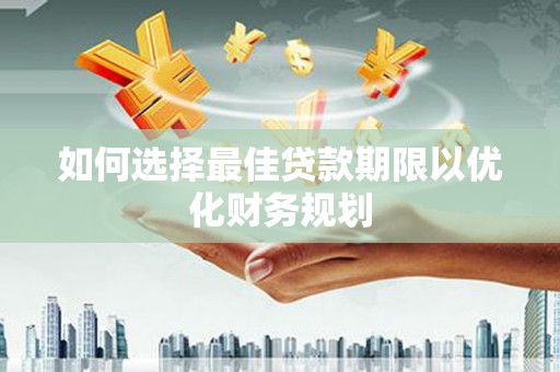 天心如何选择最佳贷款期限以优化财务规划