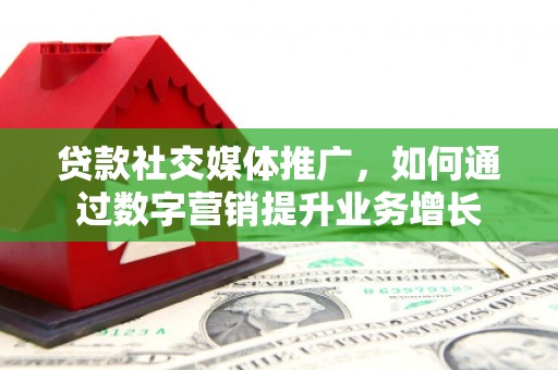 天心贷款社交媒体推广，如何通过数字营销提升业务增长