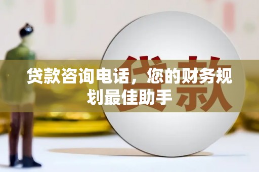 天心贷款咨询电话，您的财务规划最佳助手