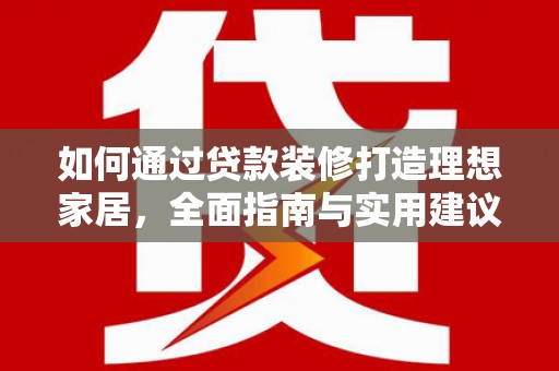 天心如何通过贷款装修打造理想家居，全面指南与实用建议