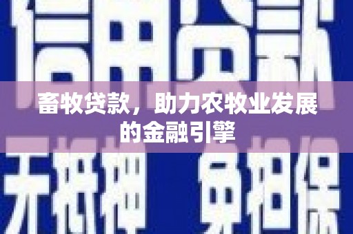 天心畜牧贷款，助力农牧业发展的金融引擎