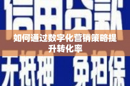 天心如何通过数字化营销策略提升转化率