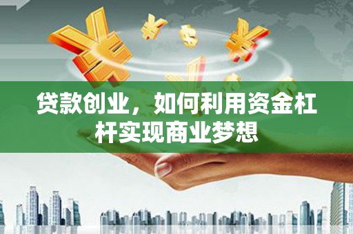 天心贷款创业，如何利用资金杠杆实现商业梦想