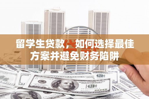 天心留学生贷款，如何选择最佳方案并避免财务陷阱