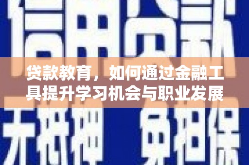 天心贷款教育，如何通过金融工具提升学习机会与职业发展