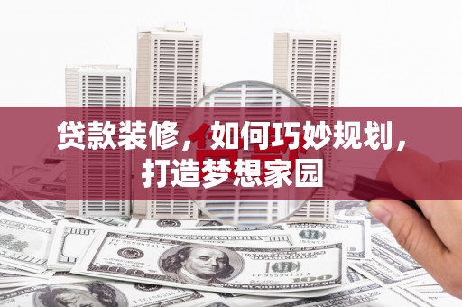 天心贷款装修，如何巧妙规划，打造梦想家园
