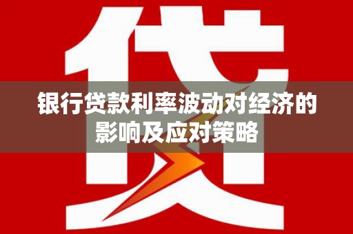 天心银行贷款利率波动对经济的影响及应对策略