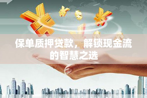 天心保单质押贷款，解锁现金流的智慧之选