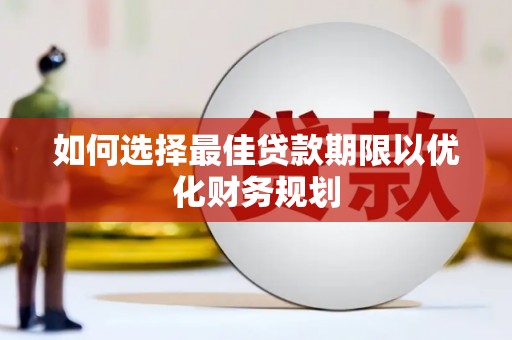 天心如何选择最佳贷款期限以优化财务规划