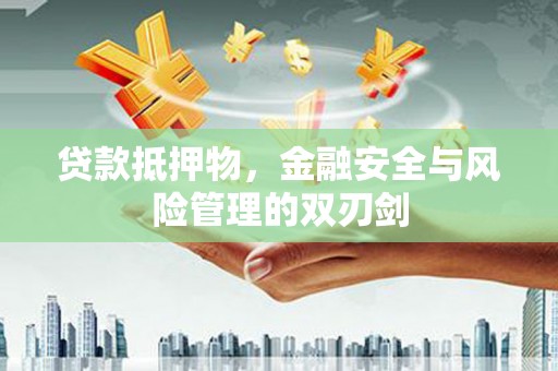 天心贷款抵押物，金融安全与风险管理的双刃剑