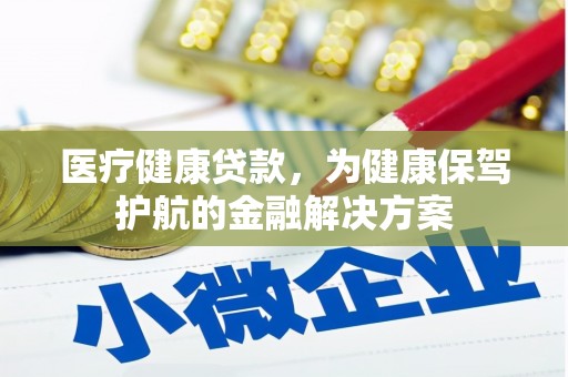 天心医疗健康贷款，为健康保驾护航的金融解决方案
