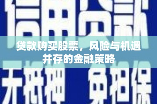 天心贷款购买股票，风险与机遇并存的金融策略