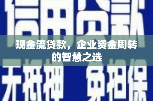 天心现金流贷款，企业资金周转的智慧之选