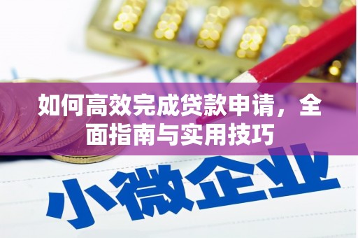 天心如何高效完成贷款申请，全面指南与实用技巧