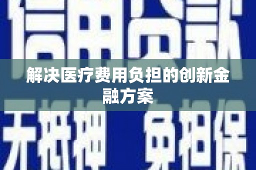 天心解决医疗费用负担的创新金融方案