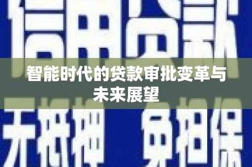 天心智能时代的贷款审批变革与未来展望