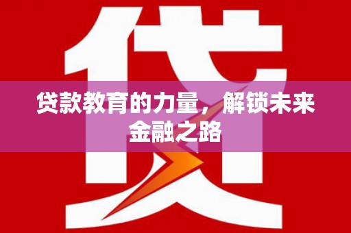 天心贷款教育的力量，解锁未来金融之路