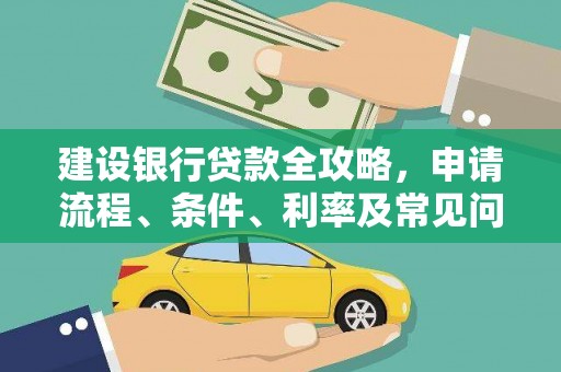 天心建设银行贷款全攻略，申请流程、条件、利率及常见问题解答