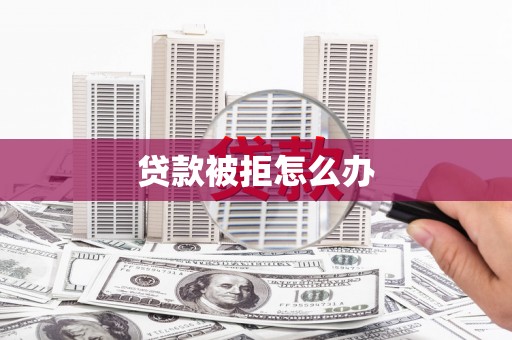 天心贷款被拒怎么办