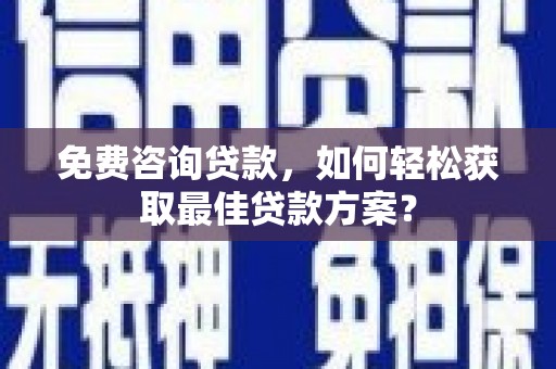 天心免费咨询贷款，如何轻松获取最佳贷款方案？